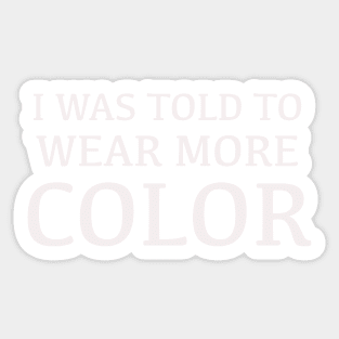 I was told to wear more color t shirt Sticker